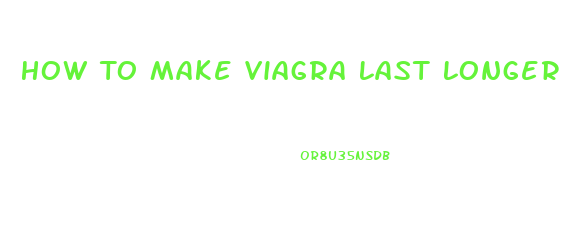 How To Make Viagra Last Longer