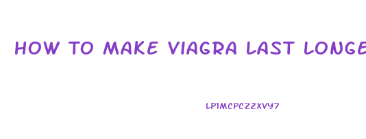 How To Make Viagra Last Longer