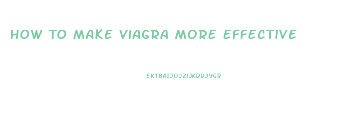 How To Make Viagra More Effective