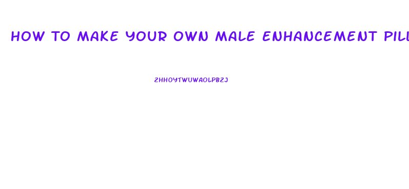 How To Make Your Own Male Enhancement Pill