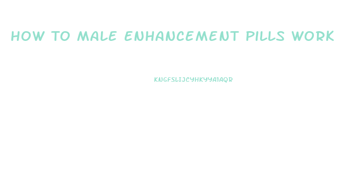 How To Male Enhancement Pills Work