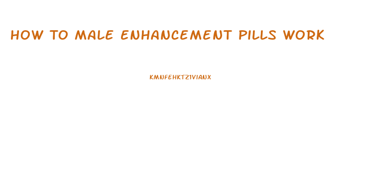 How To Male Enhancement Pills Work