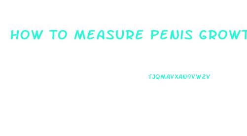 How To Measure Penis Growth