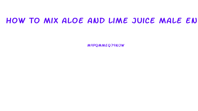 How To Mix Aloe And Lime Juice Male Enhancement