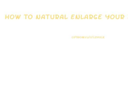How To Natural Enlarge Your Penis