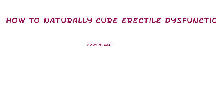 How To Naturally Cure Erectile Dysfunction