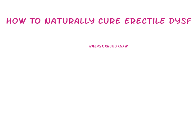 How To Naturally Cure Erectile Dysfunction