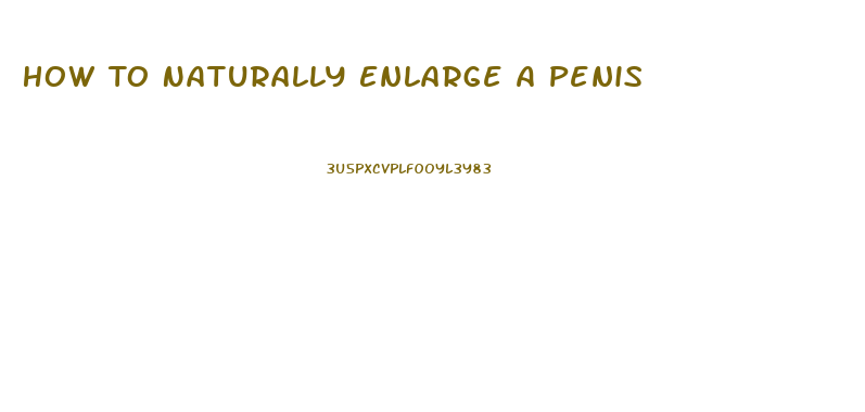 How To Naturally Enlarge A Penis