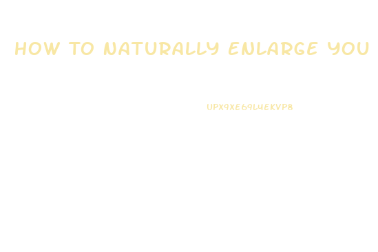 How To Naturally Enlarge You Penis