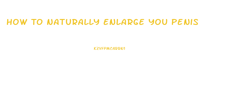 How To Naturally Enlarge You Penis