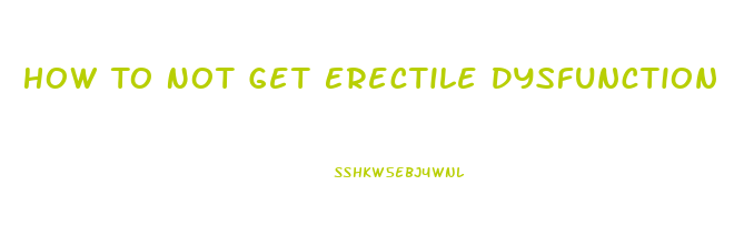 How To Not Get Erectile Dysfunction