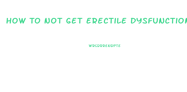 How To Not Get Erectile Dysfunction
