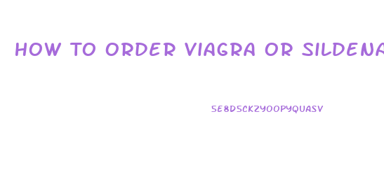 How To Order Viagra Or Sildenafil On Line