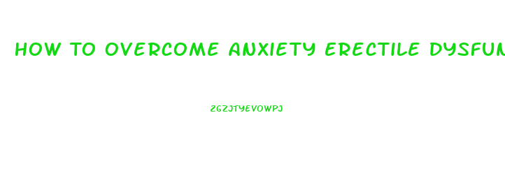 How To Overcome Anxiety Erectile Dysfunction