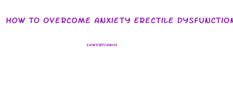 How To Overcome Anxiety Erectile Dysfunction