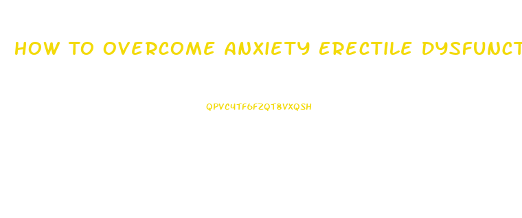 How To Overcome Anxiety Erectile Dysfunction