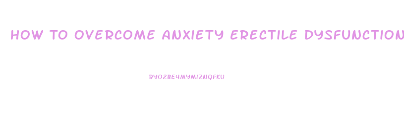 How To Overcome Anxiety Erectile Dysfunction