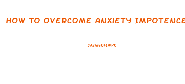 How To Overcome Anxiety Impotence