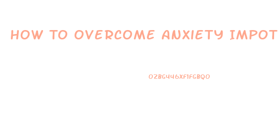 How To Overcome Anxiety Impotence