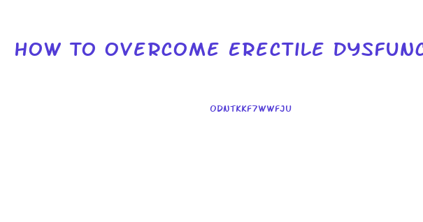 How To Overcome Erectile Dysfunction Naturally