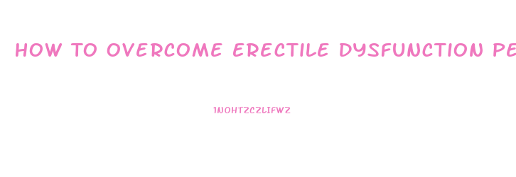 How To Overcome Erectile Dysfunction Performance Anxiety