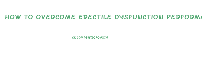 How To Overcome Erectile Dysfunction Performance Anxiety