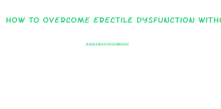 How To Overcome Erectile Dysfunction Without Drugs