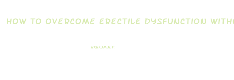 How To Overcome Erectile Dysfunction Without Drugs