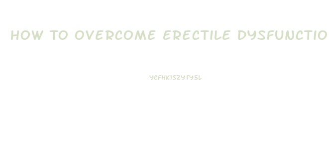 How To Overcome Erectile Dysfunction