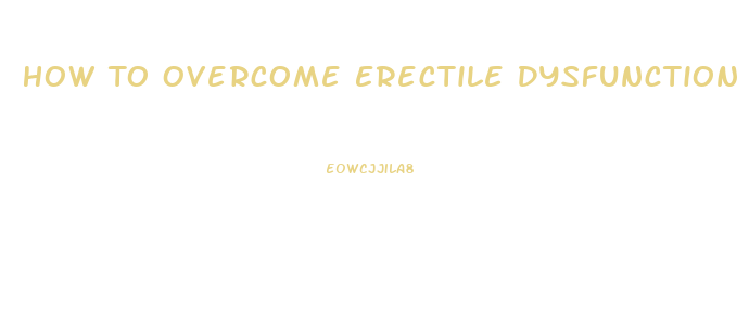 How To Overcome Erectile Dysfunction