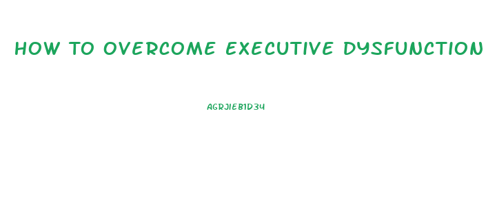 How To Overcome Executive Dysfunction