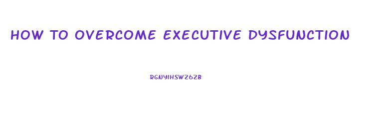 How To Overcome Executive Dysfunction