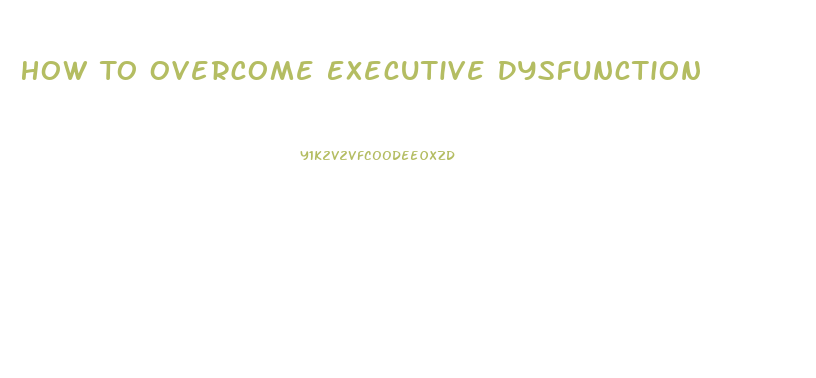 How To Overcome Executive Dysfunction