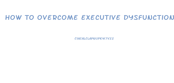 How To Overcome Executive Dysfunction