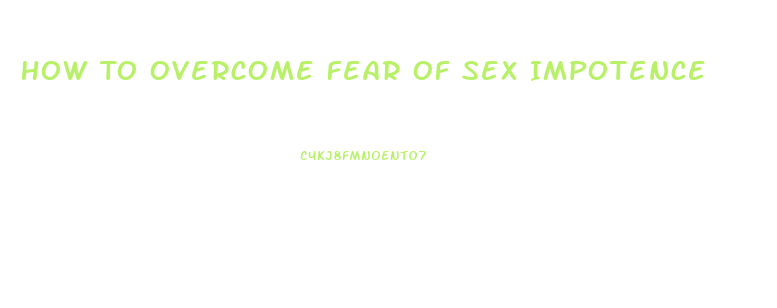 How To Overcome Fear Of Sex Impotence