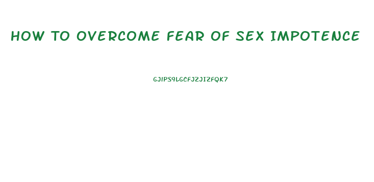 How To Overcome Fear Of Sex Impotence