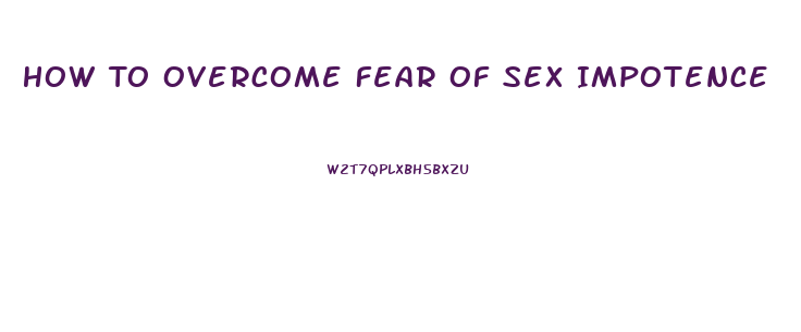 How To Overcome Fear Of Sex Impotence