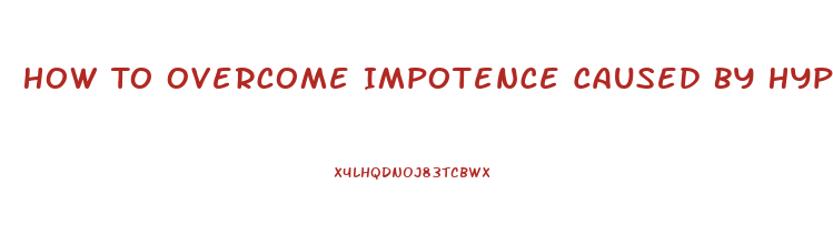 How To Overcome Impotence Caused By Hypertensive Medications