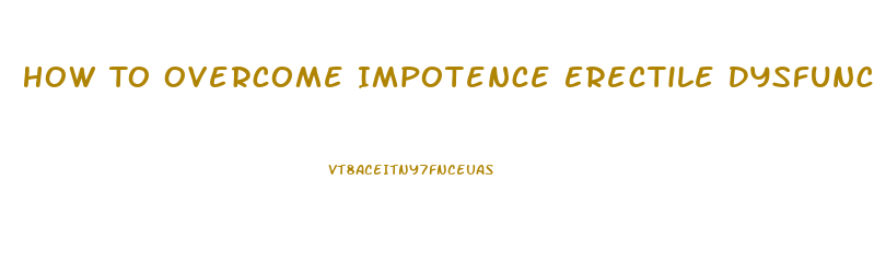 How To Overcome Impotence Erectile Dysfunction