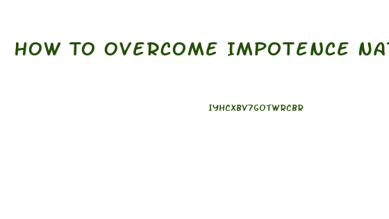 How To Overcome Impotence Naturally