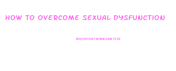 How To Overcome Sexual Dysfunction