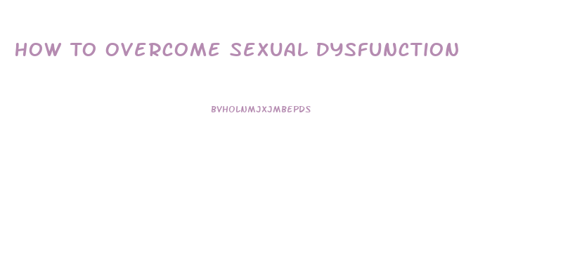 How To Overcome Sexual Dysfunction