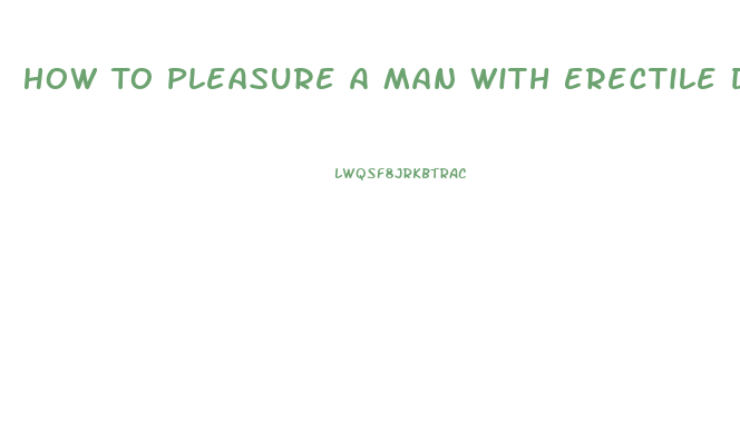 How To Pleasure A Man With Erectile Dysfunction