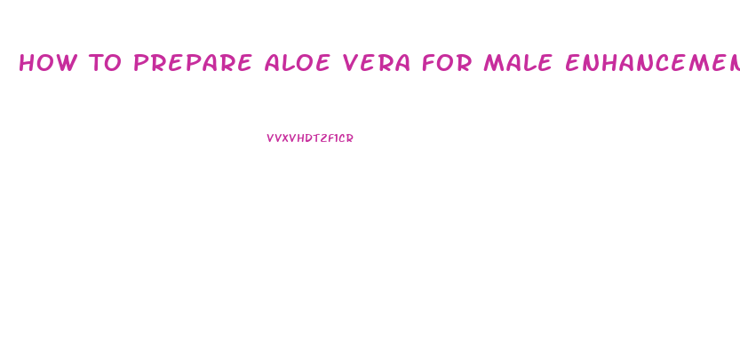 How To Prepare Aloe Vera For Male Enhancement