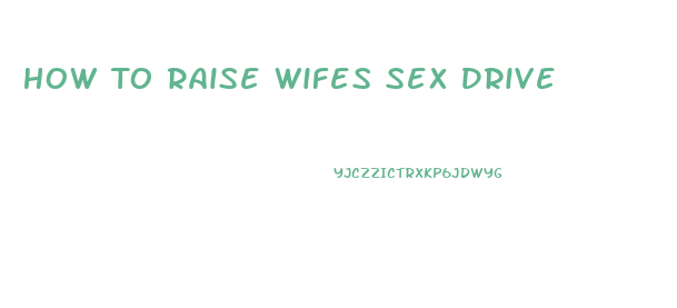 How To Raise Wifes Sex Drive