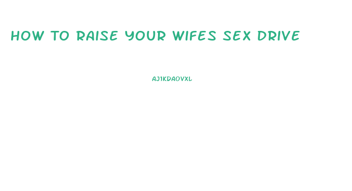How To Raise Your Wifes Sex Drive