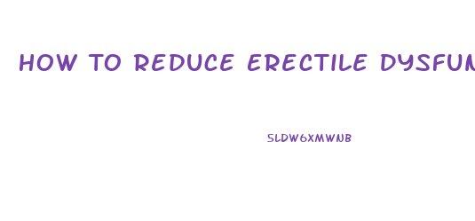 How To Reduce Erectile Dysfunction Naturally