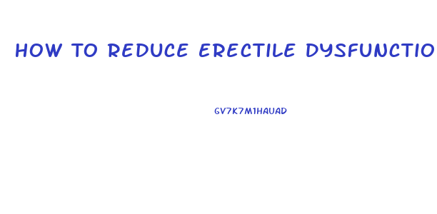 How To Reduce Erectile Dysfunction Naturally