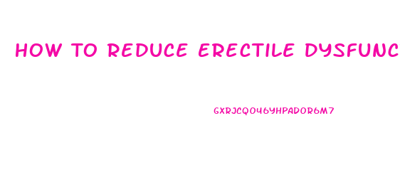 How To Reduce Erectile Dysfunction Naturally