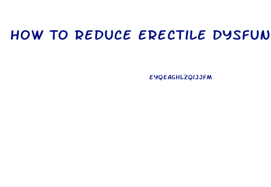 How To Reduce Erectile Dysfunction Naturally